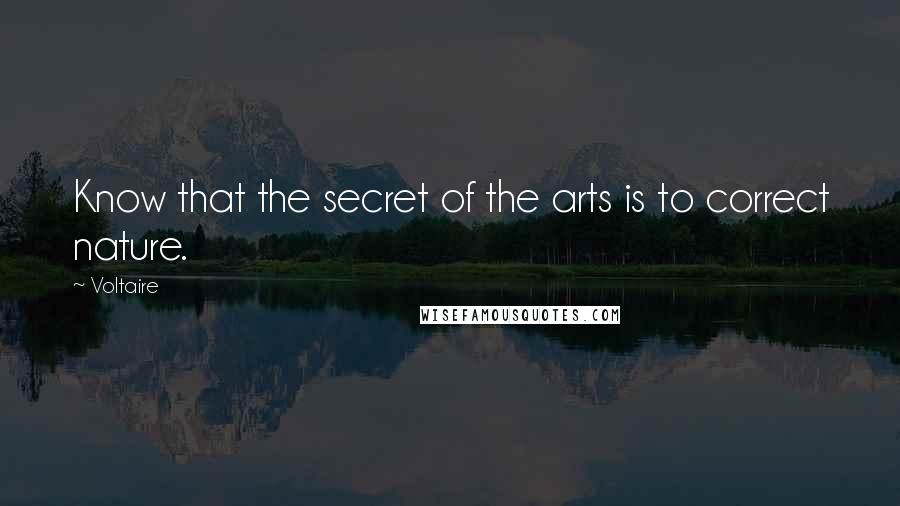 Voltaire Quotes: Know that the secret of the arts is to correct nature.