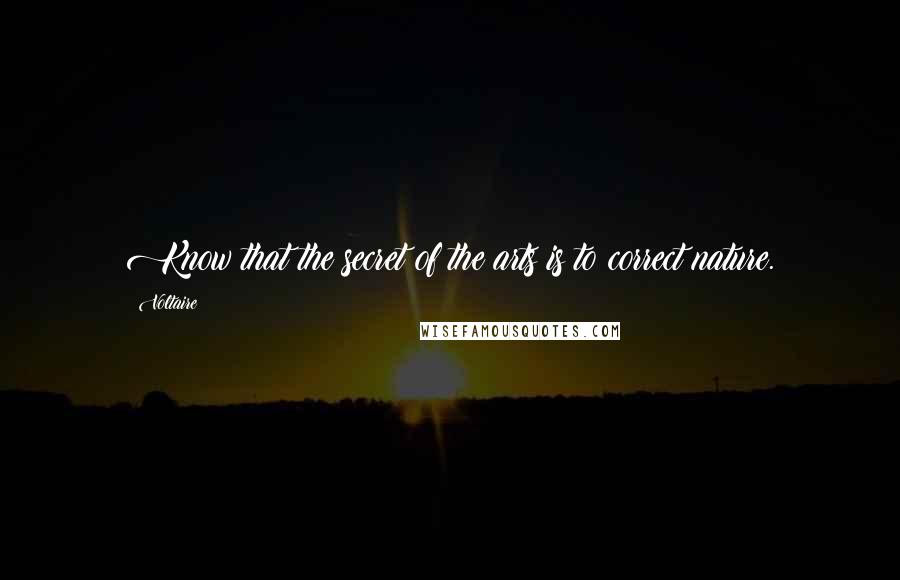 Voltaire Quotes: Know that the secret of the arts is to correct nature.
