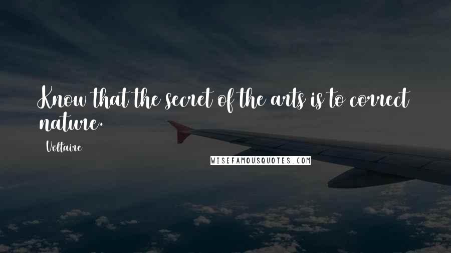 Voltaire Quotes: Know that the secret of the arts is to correct nature.