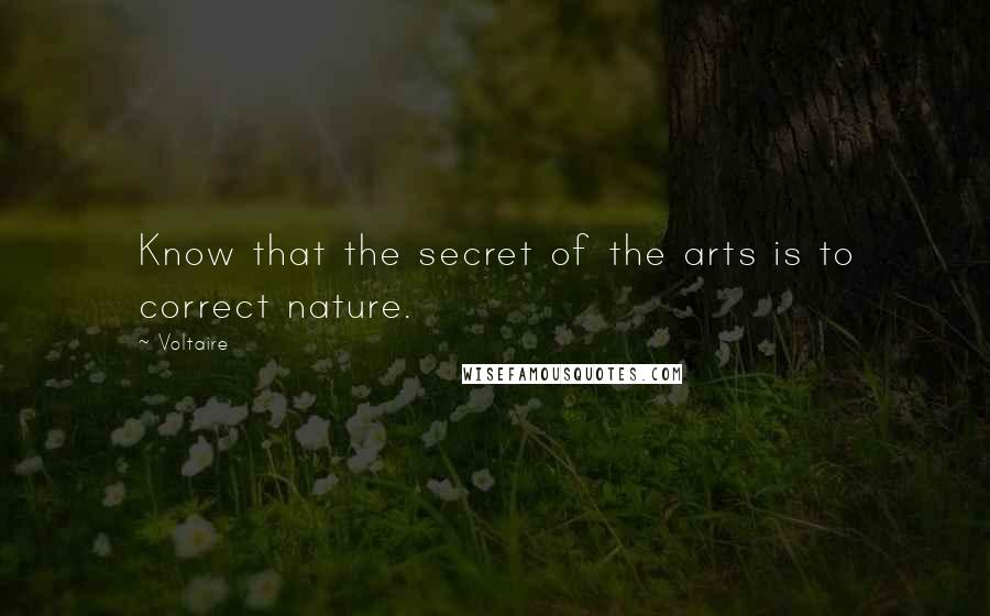 Voltaire Quotes: Know that the secret of the arts is to correct nature.