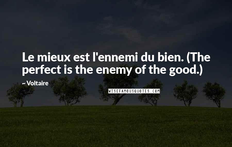 Voltaire Quotes: Le mieux est l'ennemi du bien. (The perfect is the enemy of the good.)