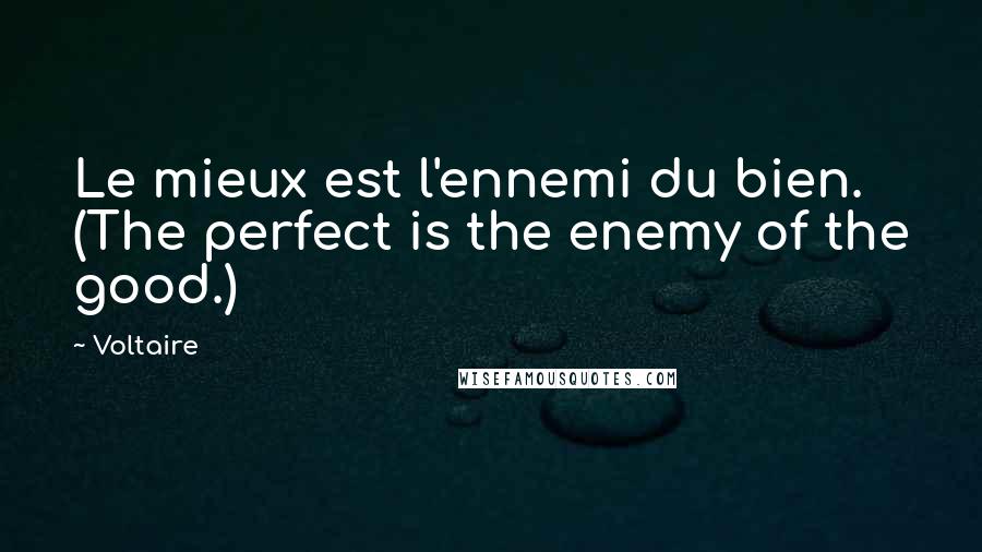 Voltaire Quotes: Le mieux est l'ennemi du bien. (The perfect is the enemy of the good.)