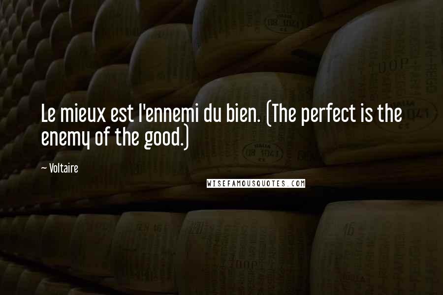 Voltaire Quotes: Le mieux est l'ennemi du bien. (The perfect is the enemy of the good.)