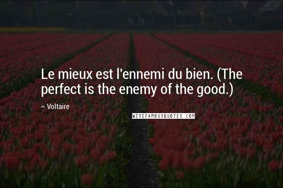 Voltaire Quotes: Le mieux est l'ennemi du bien. (The perfect is the enemy of the good.)