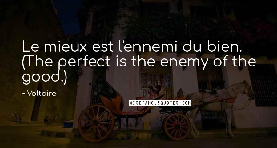 Voltaire Quotes: Le mieux est l'ennemi du bien. (The perfect is the enemy of the good.)