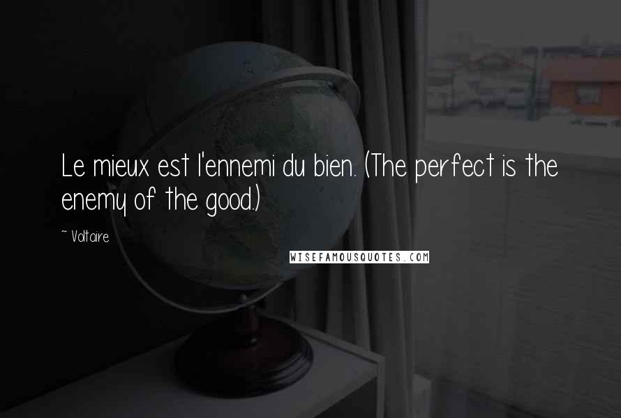 Voltaire Quotes: Le mieux est l'ennemi du bien. (The perfect is the enemy of the good.)