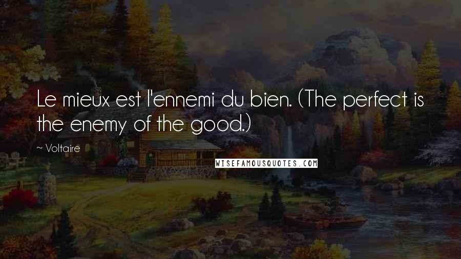 Voltaire Quotes: Le mieux est l'ennemi du bien. (The perfect is the enemy of the good.)