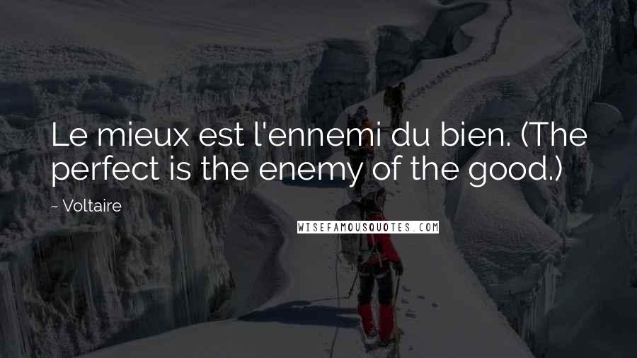 Voltaire Quotes: Le mieux est l'ennemi du bien. (The perfect is the enemy of the good.)