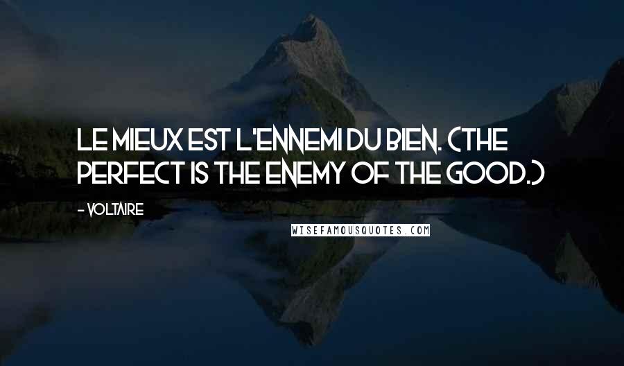 Voltaire Quotes: Le mieux est l'ennemi du bien. (The perfect is the enemy of the good.)