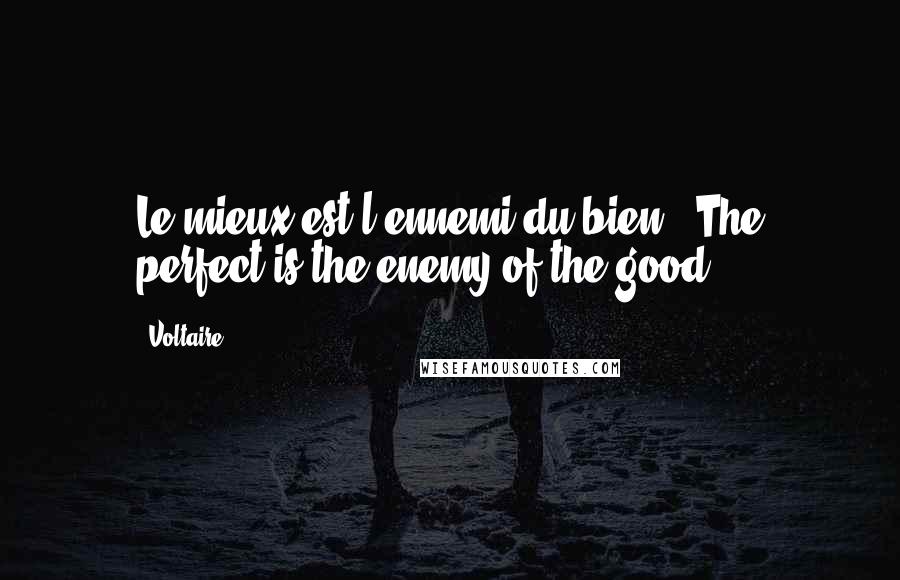 Voltaire Quotes: Le mieux est l'ennemi du bien. (The perfect is the enemy of the good.)