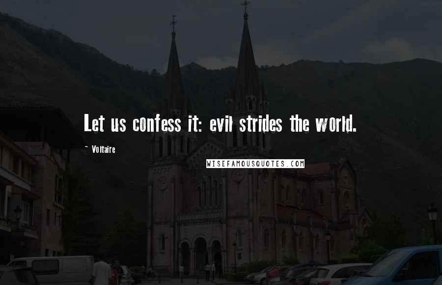 Voltaire Quotes: Let us confess it: evil strides the world.