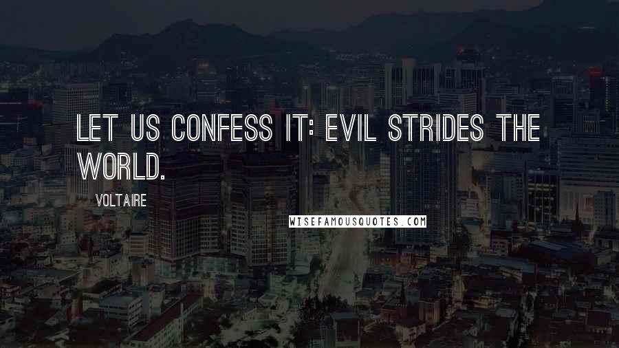 Voltaire Quotes: Let us confess it: evil strides the world.