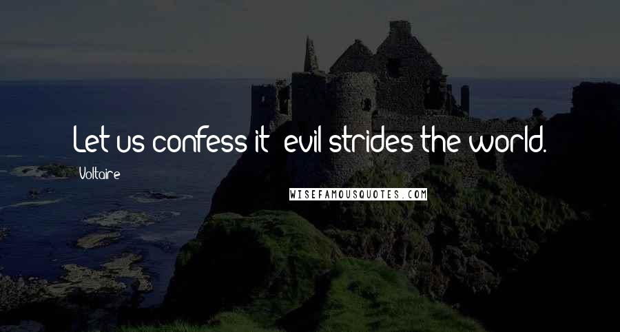 Voltaire Quotes: Let us confess it: evil strides the world.