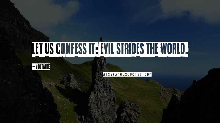 Voltaire Quotes: Let us confess it: evil strides the world.