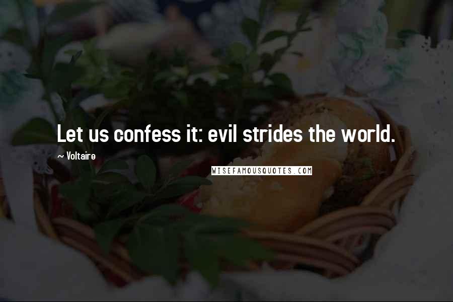 Voltaire Quotes: Let us confess it: evil strides the world.