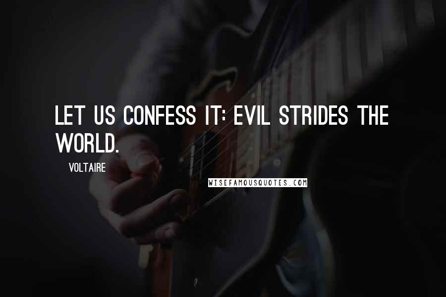 Voltaire Quotes: Let us confess it: evil strides the world.