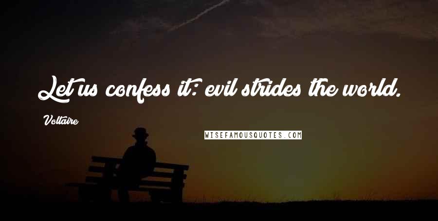 Voltaire Quotes: Let us confess it: evil strides the world.