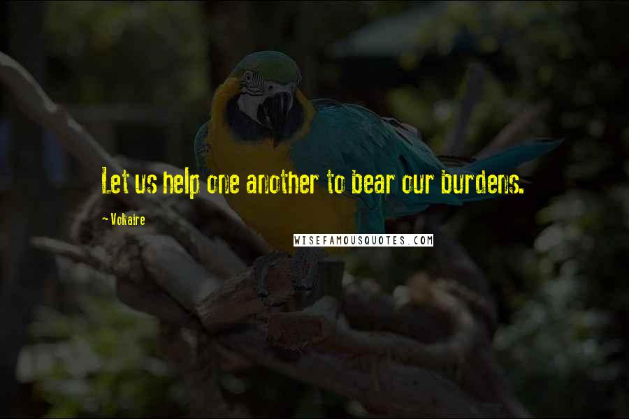 Voltaire Quotes: Let us help one another to bear our burdens.