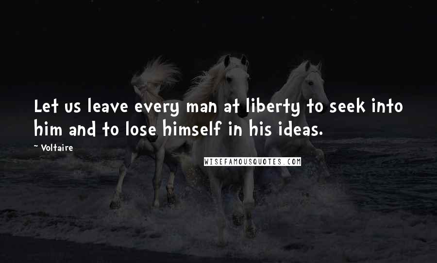 Voltaire Quotes: Let us leave every man at liberty to seek into him and to lose himself in his ideas.