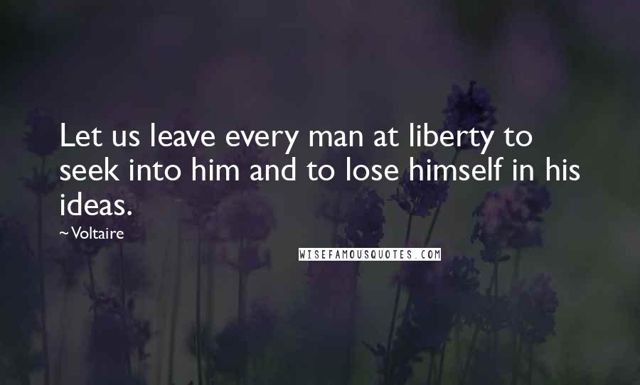 Voltaire Quotes: Let us leave every man at liberty to seek into him and to lose himself in his ideas.
