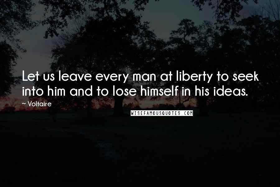 Voltaire Quotes: Let us leave every man at liberty to seek into him and to lose himself in his ideas.