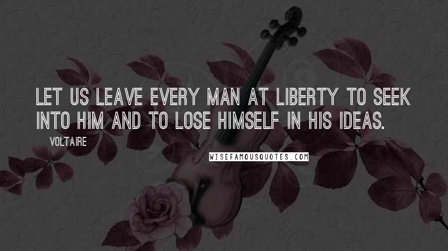Voltaire Quotes: Let us leave every man at liberty to seek into him and to lose himself in his ideas.