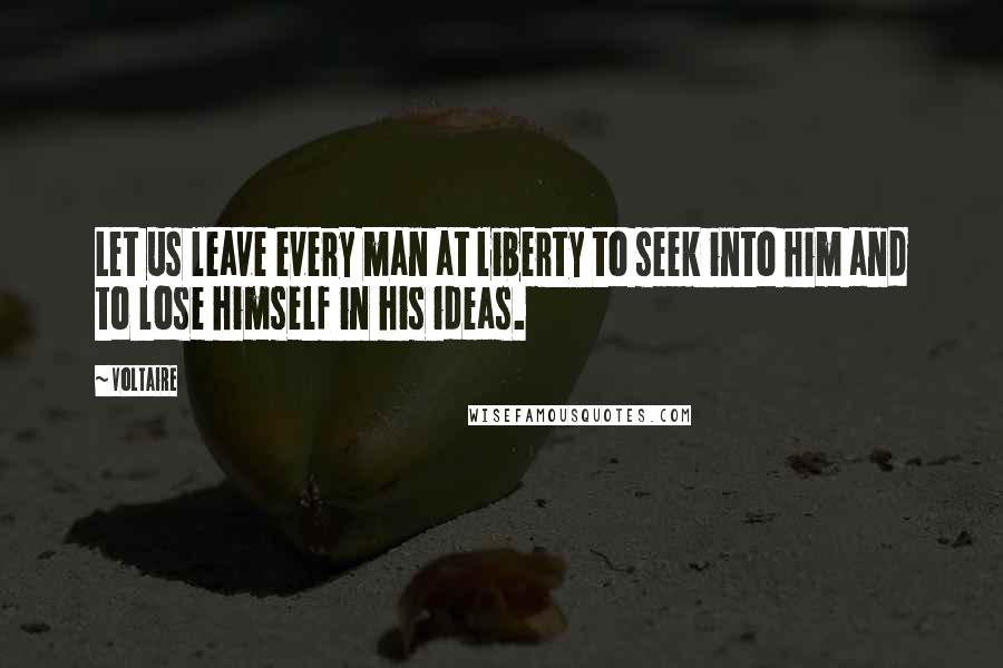Voltaire Quotes: Let us leave every man at liberty to seek into him and to lose himself in his ideas.