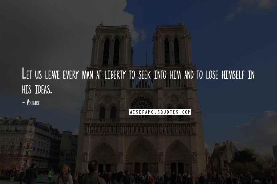 Voltaire Quotes: Let us leave every man at liberty to seek into him and to lose himself in his ideas.