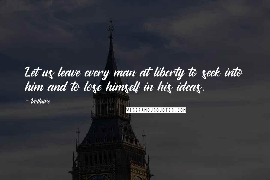 Voltaire Quotes: Let us leave every man at liberty to seek into him and to lose himself in his ideas.