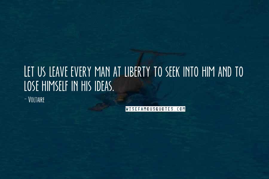 Voltaire Quotes: Let us leave every man at liberty to seek into him and to lose himself in his ideas.