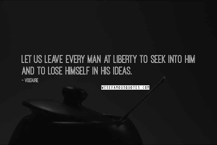 Voltaire Quotes: Let us leave every man at liberty to seek into him and to lose himself in his ideas.