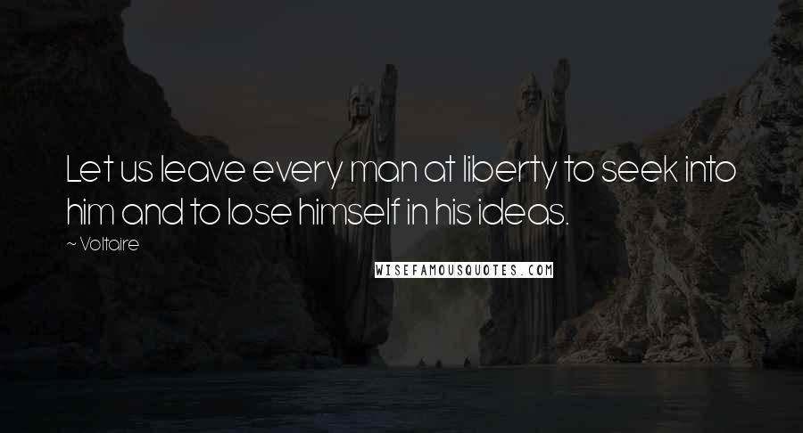 Voltaire Quotes: Let us leave every man at liberty to seek into him and to lose himself in his ideas.