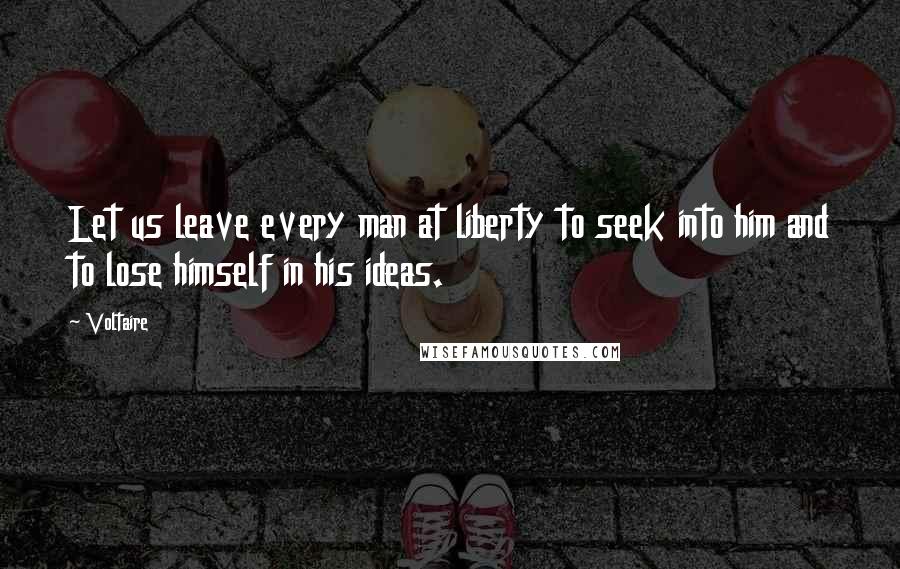 Voltaire Quotes: Let us leave every man at liberty to seek into him and to lose himself in his ideas.