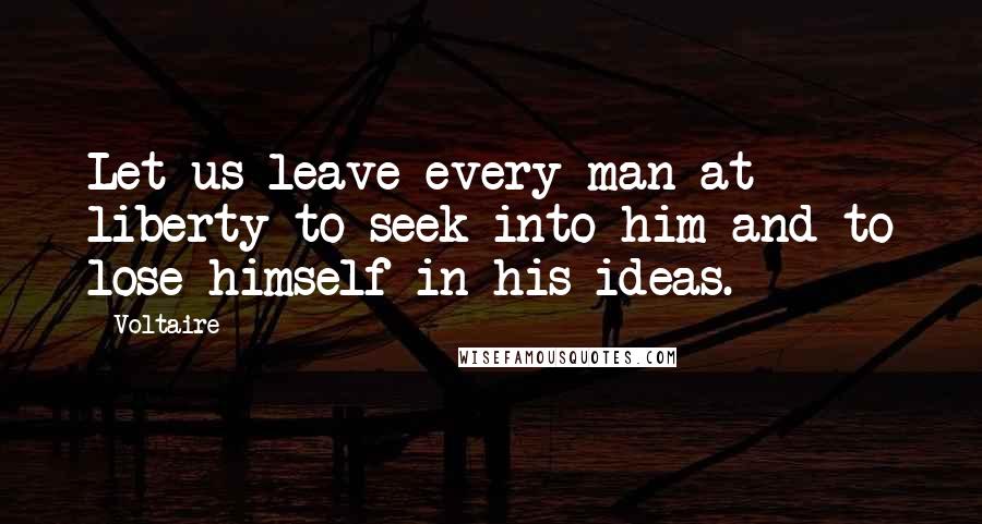 Voltaire Quotes: Let us leave every man at liberty to seek into him and to lose himself in his ideas.