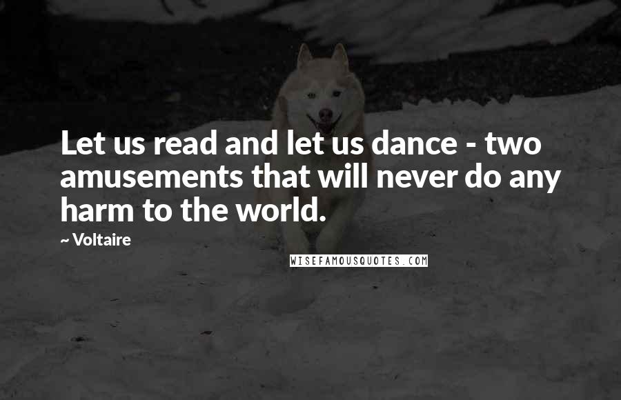 Voltaire Quotes: Let us read and let us dance - two amusements that will never do any harm to the world.