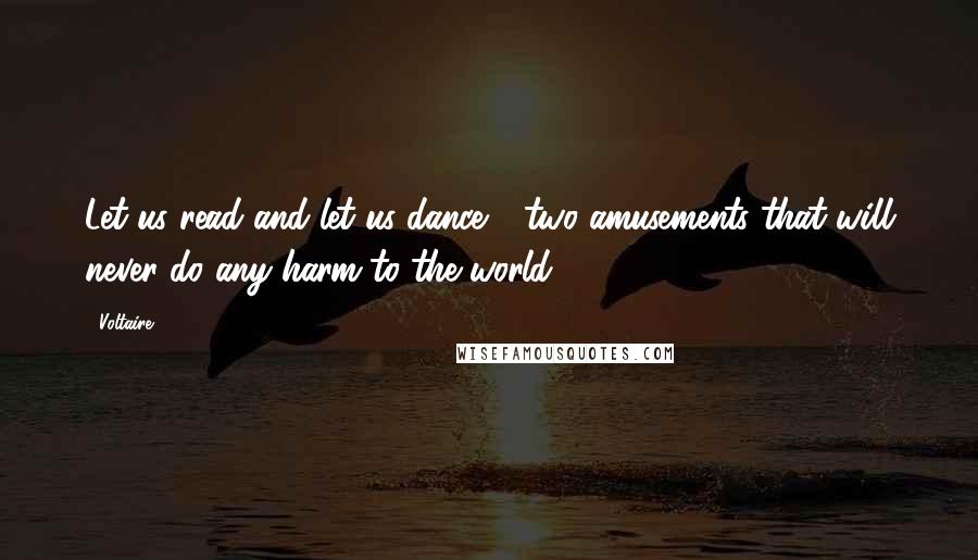 Voltaire Quotes: Let us read and let us dance - two amusements that will never do any harm to the world.