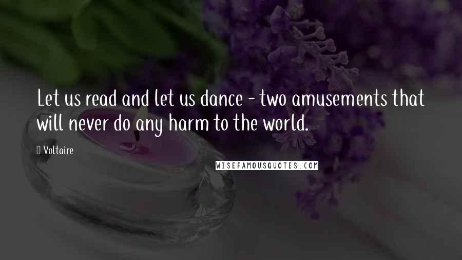 Voltaire Quotes: Let us read and let us dance - two amusements that will never do any harm to the world.