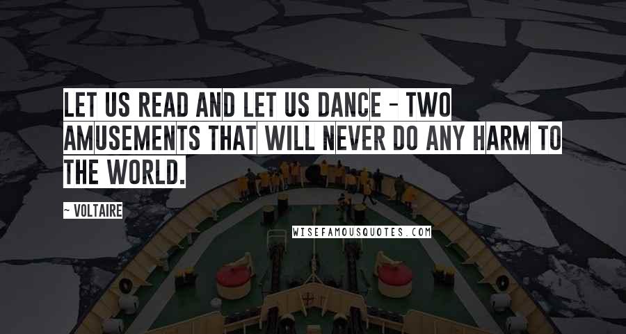 Voltaire Quotes: Let us read and let us dance - two amusements that will never do any harm to the world.