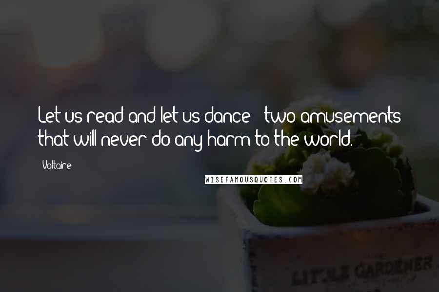 Voltaire Quotes: Let us read and let us dance - two amusements that will never do any harm to the world.
