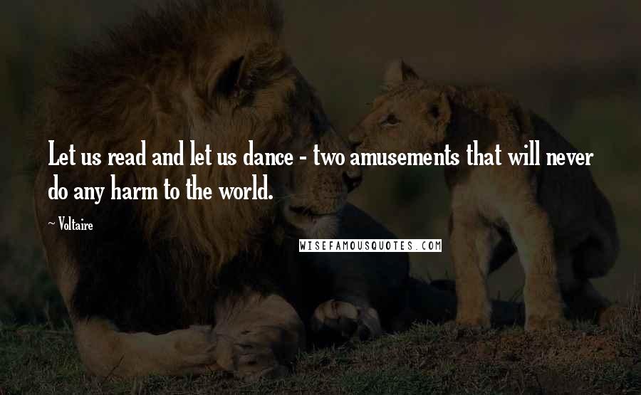 Voltaire Quotes: Let us read and let us dance - two amusements that will never do any harm to the world.