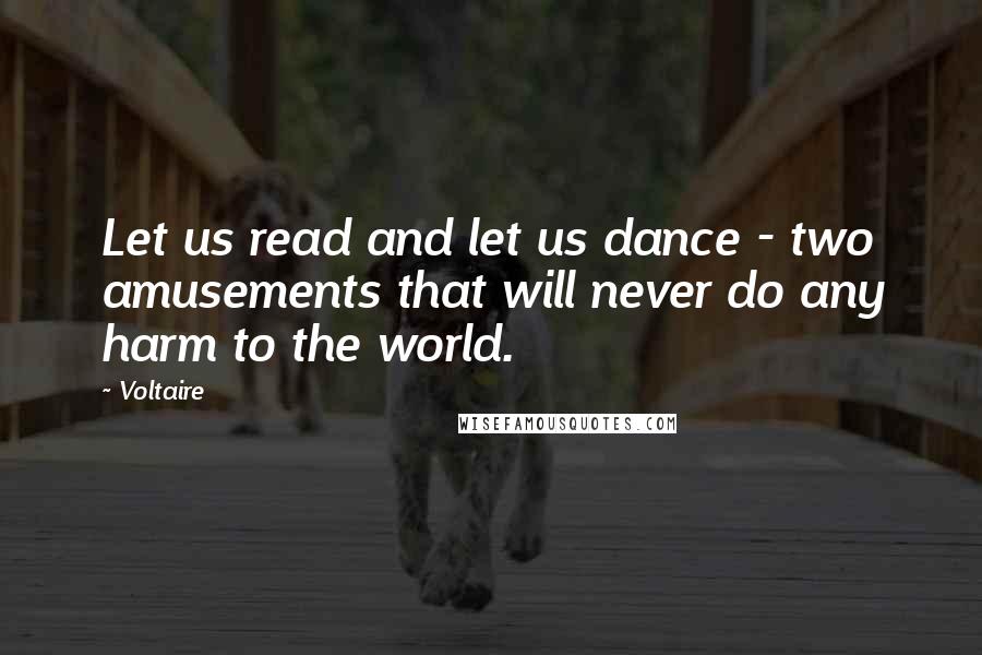 Voltaire Quotes: Let us read and let us dance - two amusements that will never do any harm to the world.