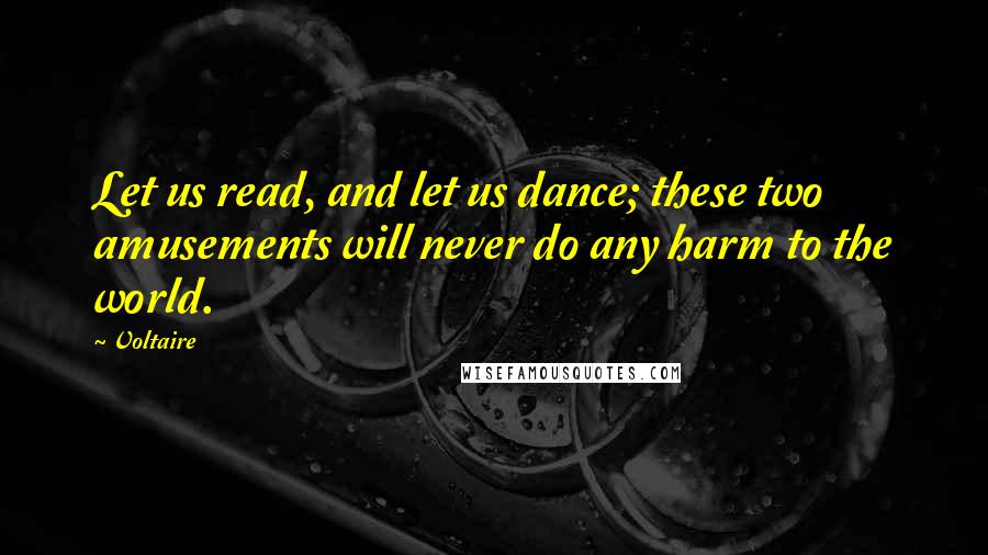 Voltaire Quotes: Let us read, and let us dance; these two amusements will never do any harm to the world.