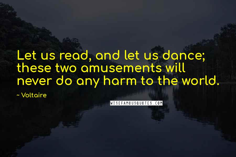 Voltaire Quotes: Let us read, and let us dance; these two amusements will never do any harm to the world.