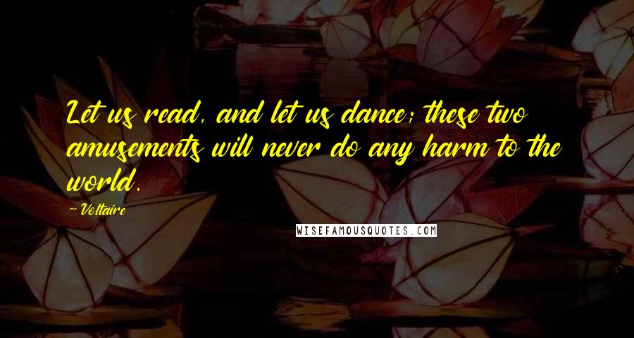 Voltaire Quotes: Let us read, and let us dance; these two amusements will never do any harm to the world.