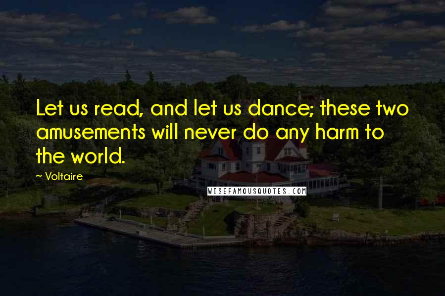 Voltaire Quotes: Let us read, and let us dance; these two amusements will never do any harm to the world.