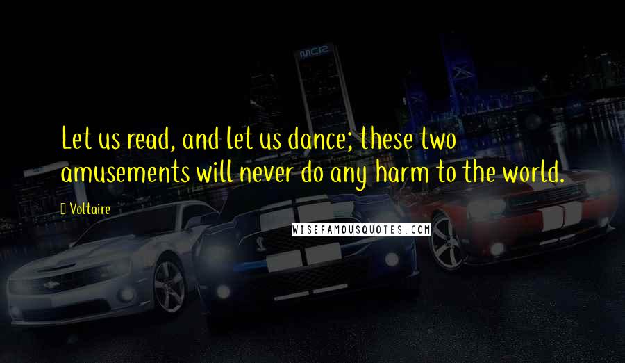 Voltaire Quotes: Let us read, and let us dance; these two amusements will never do any harm to the world.