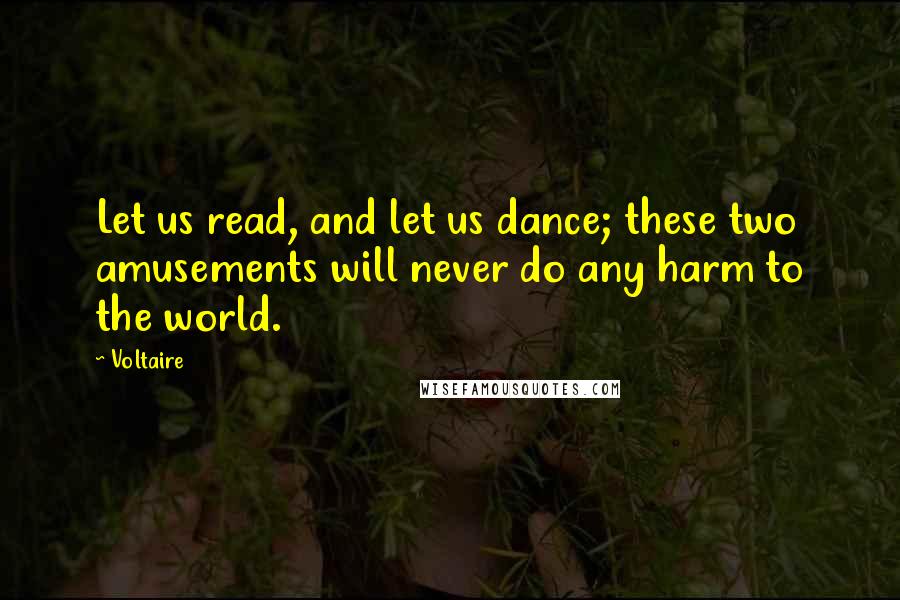 Voltaire Quotes: Let us read, and let us dance; these two amusements will never do any harm to the world.