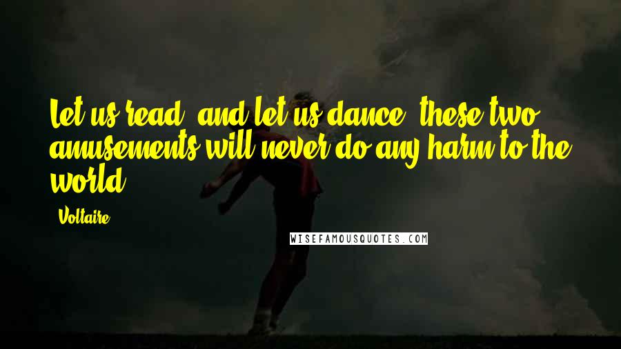 Voltaire Quotes: Let us read, and let us dance; these two amusements will never do any harm to the world.