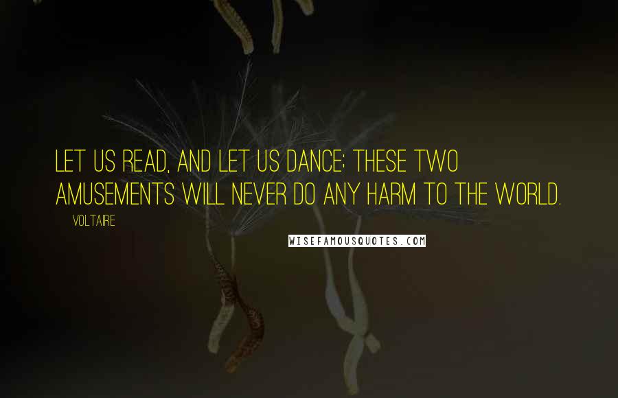 Voltaire Quotes: Let us read, and let us dance; these two amusements will never do any harm to the world.