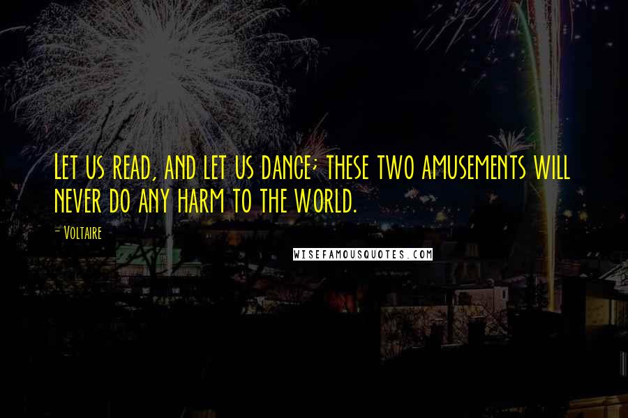 Voltaire Quotes: Let us read, and let us dance; these two amusements will never do any harm to the world.